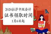 2020年西藏拉萨市中级会计职称资格考试的合格证书领取时间为2021年1月6日至2月