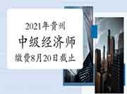 2021年贵州中级经济师缴费8月20日截止