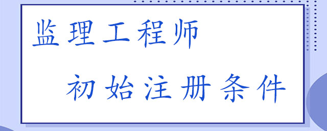 监理工程师初始注册条件