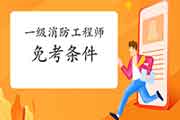 <b>2021海南一级消防工程师考试免考一科需要什么条件?</b>