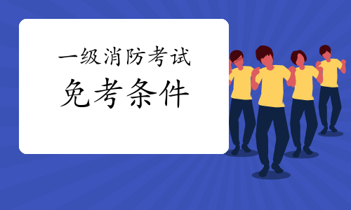 2021年四盘缠阳一级消防工程师考试免考条件