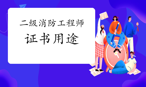<b>2021年二级消防工程师考试证书有什么用?</b>