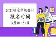 2021年云南临沧市中级会计报名时间为3月10日至