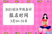 2021年云南丽江市中级会计报名时间为3月10日至