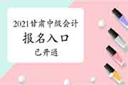 2021年甘肃省中级会计师考试报名入口官网已开通