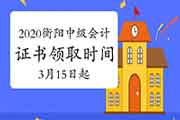 2020年湖南衡阳市中级会计证书领取时间为2021年