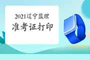 2021年辽宁注册监理工程师考试考试准考证打印时间为5月10日-14日