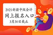 2021年新疆中级会计考试报名入口官网3月30日18:00点完成 后一天