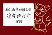 2021年山东初级会计考试准考证打印官网及什么时