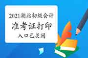 2021年湖北初级会计准考证打印入口5月11日已封闭