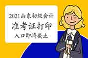 2021年山东初级会计准考证打印入口5月14日停止，