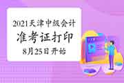 天津会计：2021年天津中级会计准考证打印时间8月25日10:00启动