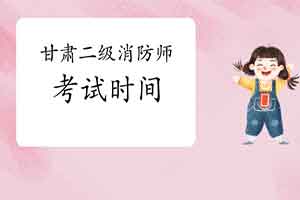 2021年甘肃二级消防工程师考试时间预测