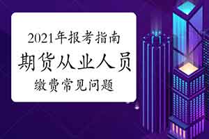 2021年期货从业资格报考指南：缴费过程罕见问题