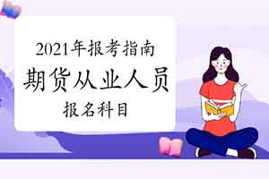 2021年期货从业资格报考指南：报名科目