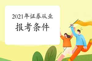 2021年证券从业资格报考指南:报考条件 2021年证券从业资格报考指南:报考条件