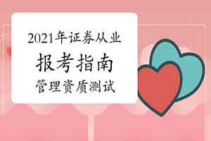 2021年证券从业资格报考指南:证券管理资质测试 2021年证券从业资格报考指南:证券管理资质测试
