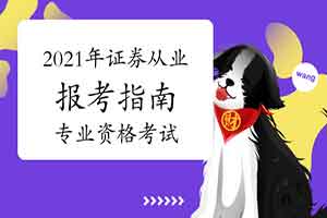 2021年证券从业资格报考指南:证券专业资格考试 2021年证券从业资格报考指南:证券专业资格考试