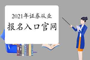2021年证券从业资格考试报名入口官网:中国证券业协会网站 2021年证券从业资格考试报名入口官网:中国证券业协会网站