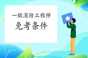 2021云南一级消防工程师考试免考一科需要什么条件? 2021云南一级消防工程师考试免考一科需要什么条件?