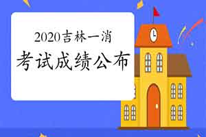 2020年吉林一级消防工程师考试成绩什么时候宣布? 2020年吉林一级消防工程师考试成绩什么时候宣布?