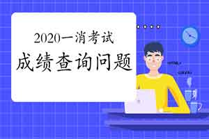 2020一级消防工程师考试成绩查询会出现哪些情形? 2020一级消防工程师考试成绩查询会出现哪些情形?