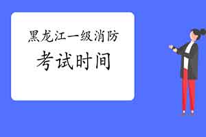 2021年黑龙江一级消防工程师考试时间宣布了吗？