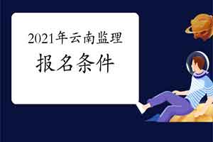 想报考2021年云南注册监理工程师考试，需要到达什么条件？