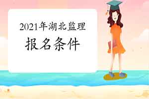 想报考2021年湖北注册监理工程师考试，需要到达什么条件？