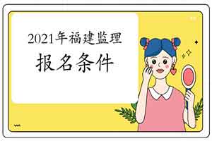 想报考2021年福建注册监理工程师考试，需要到达什么条件？