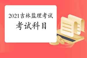 2021年吉林注册监理工程师考试科目预测