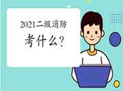 2021二级消防工程师考试考什么?报考条件是什么?