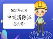 中级消防设施操作员：2020年大同消防设施操作员证怎样考?