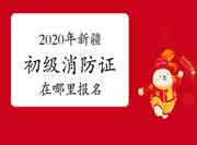 2020年新疆初级消防设施操作员证在那里报名?