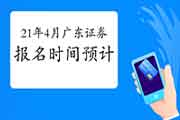 2021年4月广东证券从业资格考试报名时间预估