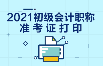 广东省2021年初级会计职称考试准考证什么时候打印？