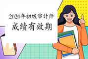 2020年初级审计师考试成绩有效期 2020年初级审计师考试成绩有效期