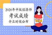 2020年中级经济师考试成绩什么时候公布? 2020年中级经济师考试成绩什么时候公布?