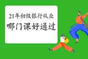 报考2021年初级银行从业哪门课佳通过