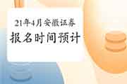 2021年4月安徽证券从业资格考试报名时间预估 2021年4月安徽证券从业资格考试报名时间预估