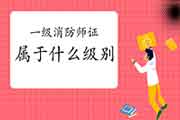 一级消防工程师考试属于什么级此外证书? 一级消防工程师考试属于什么级此外证书?