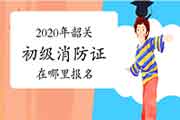 初级消防设施操作员：2020年韶关消防设施操作员证在那里报名