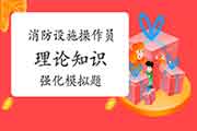 2020年中级消防设备操作员《理论知识》强化模仿题归纳汇总 2020年中级消防设备操作员《理论知识》强化模仿题归纳汇总