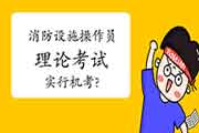 2020年政策变化后中级消防设备操作员理论将改成机考? 2020年政策变化后中级消防设备操作员理论将改成机考?