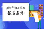 想报考2021年四川注册监理工程师考试，需要到达什么条件？
