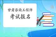 2021年甘肃咨询工程师考试报名预计1月下旬开始