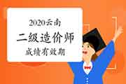2020年云南二级造价工程师考试成绩有效期 2020年云南二级造价工程师考试成绩有效期
