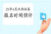 2021年4月江西证券从业资格考试报名时间预估 2021年4月江西证券从业资格考试报名时间预估