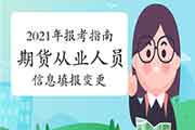 2021年期货从业资格报考指南:从业人员信息填报及变更的工作过程 2021年期货从业资格报考指南:从业人员信息填报及变更的工作过程