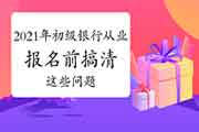 2021年初级银行从业资格考试报名前这些问题你要晓得! 2021年初级银行从业资格考试报名前这些问题你要晓得!